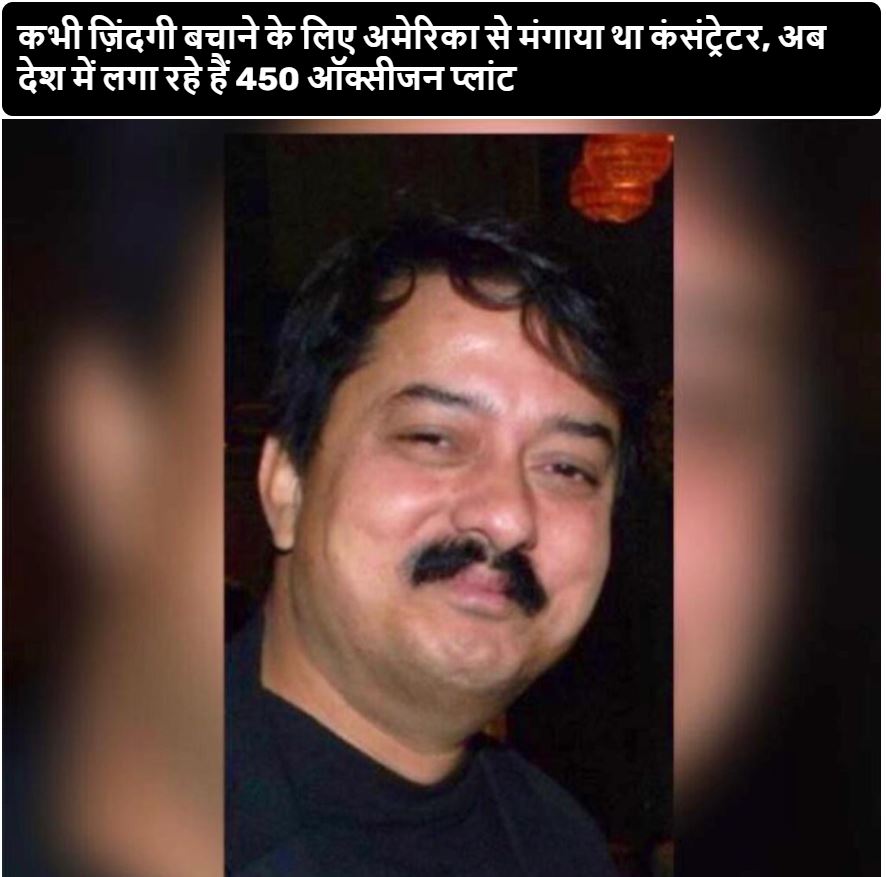 कभी ज़िंदगी बचाने के लिए अमेरिका से मंगाया था कंसंट्रेटर, अब देश में लगा रहे हैं 450 ऑक्सीजन प्लांट